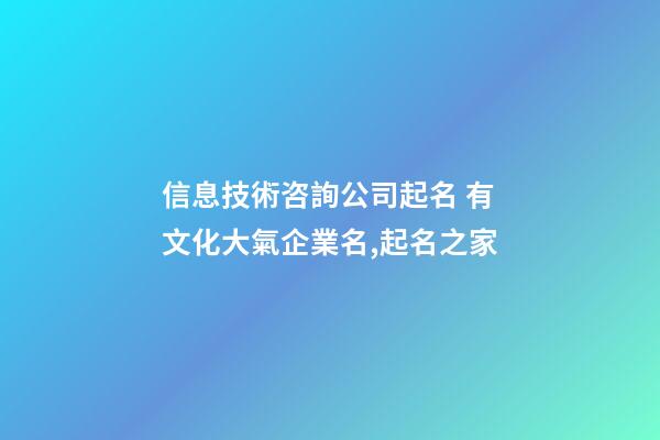 信息技術咨詢公司起名 有文化大氣企業名,起名之家-第1張-公司起名-玄機派